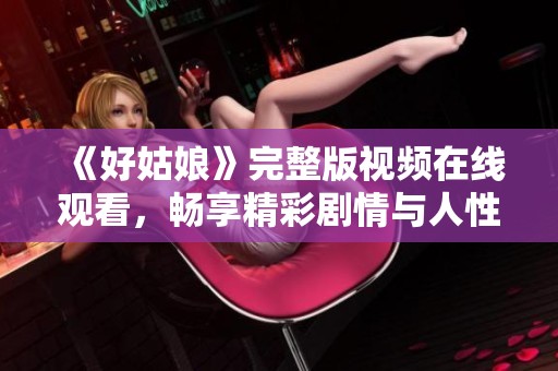 《好姑娘》完整版视频在线观看，畅享精彩剧情与人性探索