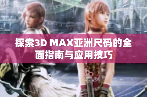 探索3D MAX亚洲尺码的全面指南与应用技巧