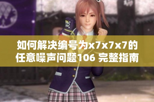 如何解决编号为x7x7x7的任意噪声问题106 完整指南