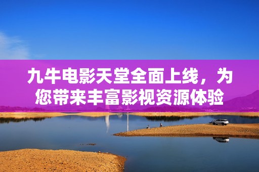 九牛电影天堂全面上线，为您带来丰富影视资源体验
