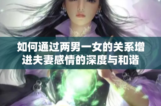 如何通过两男一女的关系增进夫妻感情的深度与和谐