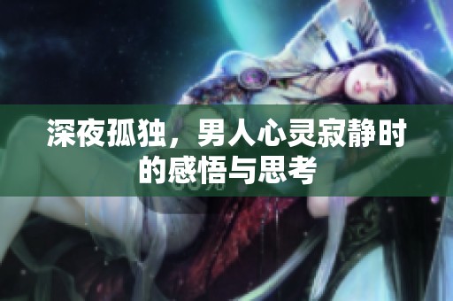 深夜孤独，男人心灵寂静时的感悟与思考
