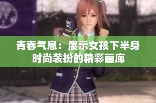 青春气息：展示女孩下半身时尚装扮的精彩画廊