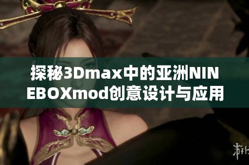 探秘3Dmax中的亚洲NINEBOXmod创意设计与应用技巧