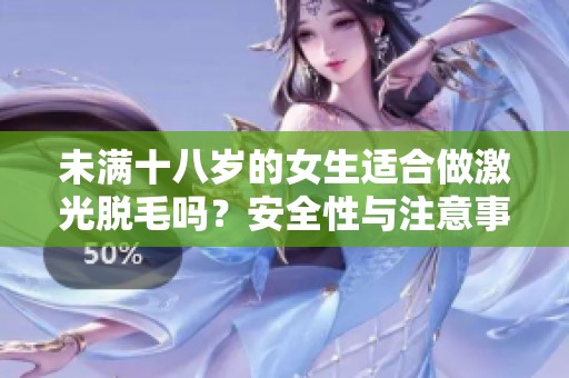 未满十八岁的女生适合做激光脱毛吗？安全性与注意事项解析