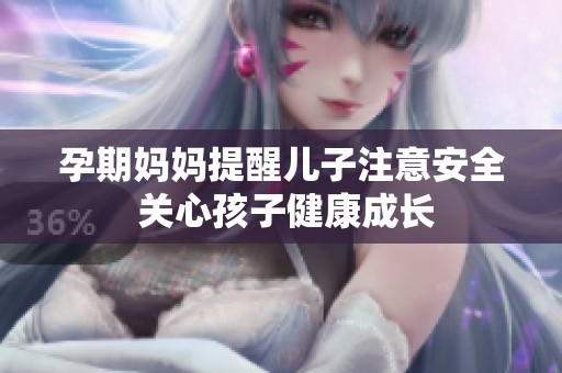孕期妈妈提醒儿子注意安全 关心孩子健康成长