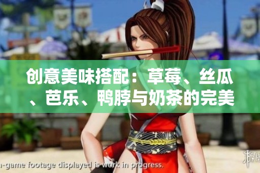创意美味搭配：草莓、丝瓜、芭乐、鸭脖与奶茶的完美组合