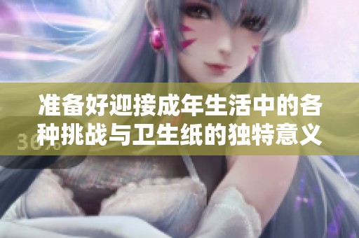 准备好迎接成年生活中的各种挑战与卫生纸的独特意义