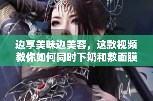 边享美味边美容，这款视频教你如何同时下奶和敷面膜