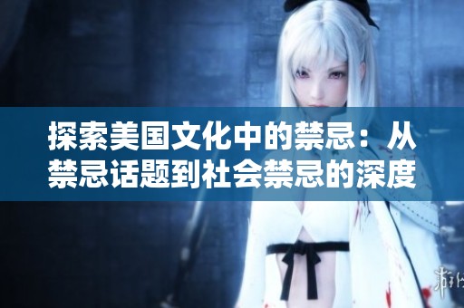 探索美国文化中的禁忌：从禁忌话题到社会禁忌的深度分析