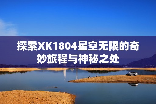 探索XK1804星空无限的奇妙旅程与神秘之处