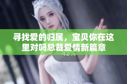 寻找爱的归属，宝贝你在这里对吗总裁爱情新篇章