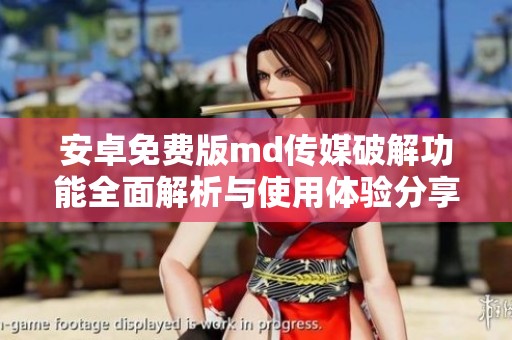安卓免费版md传媒破解功能全面解析与使用体验分享