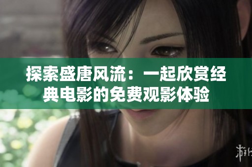 探索盛唐风流：一起欣赏经典电影的免费观影体验