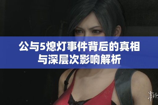 公与5熄灯事件背后的真相与深层次影响解析