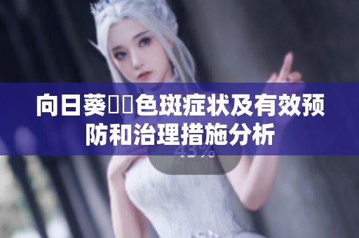 向日葵卍卍色斑症状及有效预防和治理措施分析