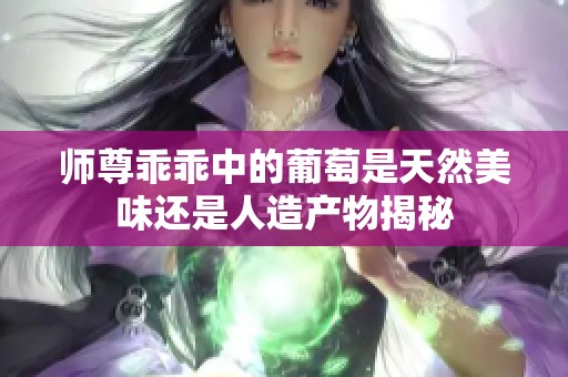 师尊乖乖中的葡萄是天然美味还是人造产物揭秘