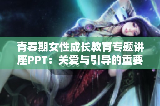 青春期女性成长教育专题讲座PPT：关爱与引导的重要性