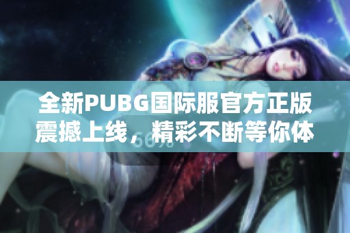 全新PUBG国际服官方正版震撼上线，精彩不断等你体验