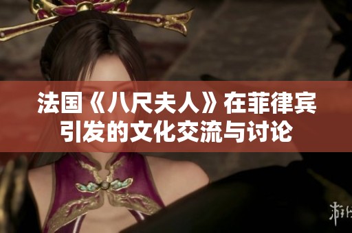 法国《八尺夫人》在菲律宾引发的文化交流与讨论
