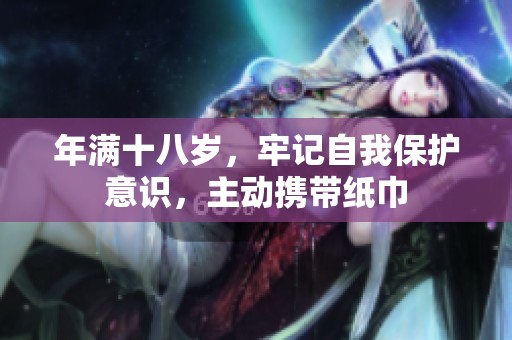 年满十八岁，牢记自我保护意识，主动携带纸巾