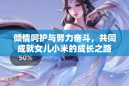 倾情呵护与努力奋斗，共同成就女儿小米的成长之路