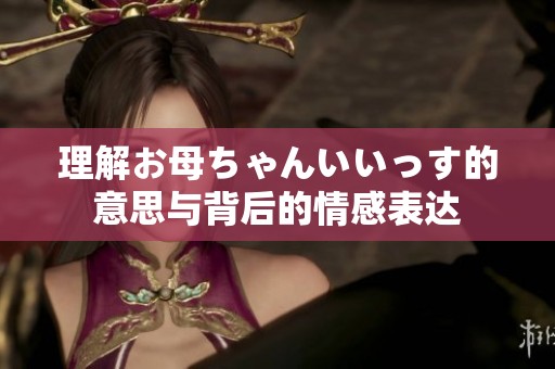 理解お母ちゃんいいっす的意思与背后的情感表达