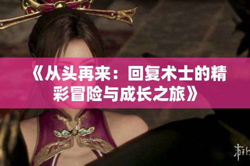 《从头再来：回复术士的精彩冒险与成长之旅》