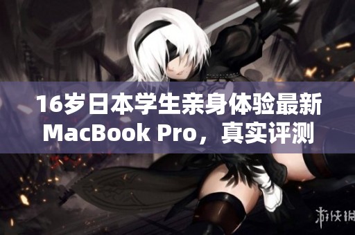 16岁日本学生亲身体验最新MacBook Pro，真实评测分享