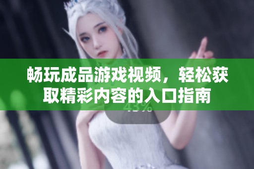 畅玩成品游戏视频，轻松获取精彩内容的入口指南