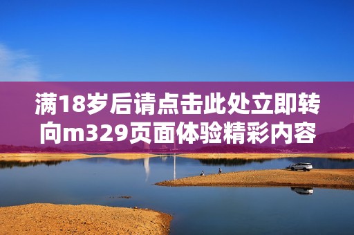 满18岁后请点击此处立即转向m329页面体验精彩内容