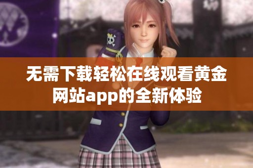 无需下载轻松在线观看黄金网站app的全新体验