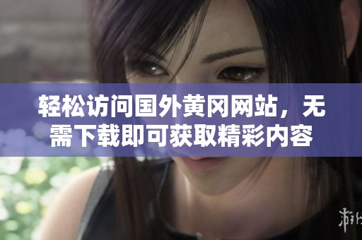 轻松访问国外黄冈网站，无需下载即可获取精彩内容