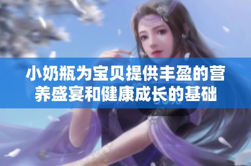 小奶瓶为宝贝提供丰盈的营养盛宴和健康成长的基础