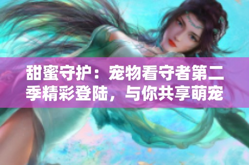 甜蜜守护：宠物看守者第二季精彩登陆，与你共享萌宠时光