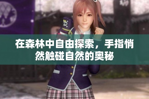 在森林中自由探索，手指悄然触碰自然的奥秘