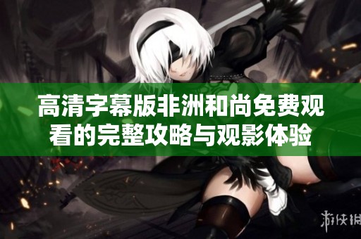 高清字幕版非洲和尚免费观看的完整攻略与观影体验