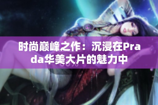 时尚巅峰之作：沉浸在Prada华美大片的魅力中