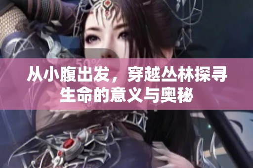从小腹出发，穿越丛林探寻生命的意义与奥秘