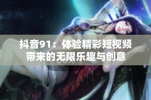 抖音91：体验精彩短视频带来的无限乐趣与创意