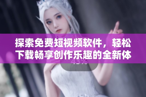 探索免费短视频软件，轻松下载畅享创作乐趣的全新体验