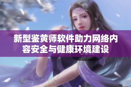 新型鉴黄师软件助力网络内容安全与健康环境建设