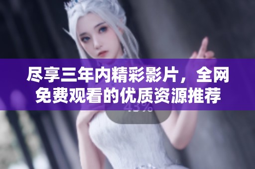 尽享三年内精彩影片，全网免费观看的优质资源推荐