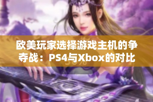 欧美玩家选择游戏主机的争夺战：PS4与Xbox的对比分析