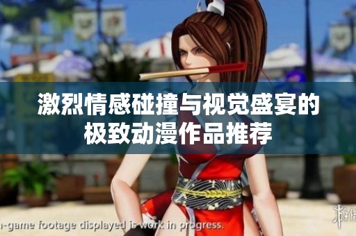 激烈情感碰撞与视觉盛宴的极致动漫作品推荐