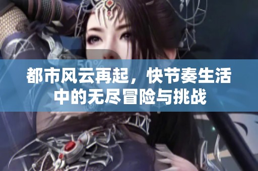 都市风云再起，快节奏生活中的无尽冒险与挑战