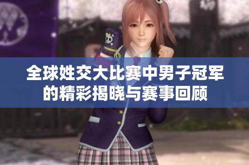 全球姓交大比赛中男子冠军的精彩揭晓与赛事回顾