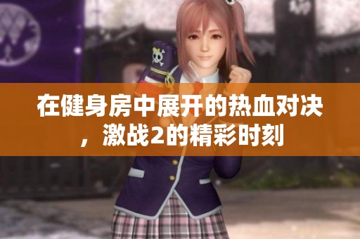 在健身房中展开的热血对决，激战2的精彩时刻