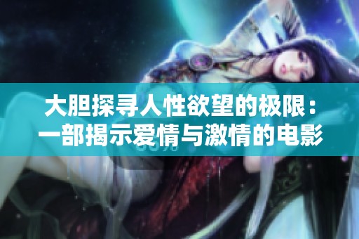 大胆探寻人性欲望的极限：一部揭示爱情与激情的电影作品