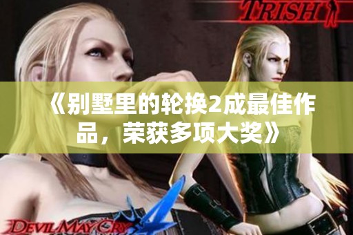 《别墅里的轮换2成最佳作品，荣获多项大奖》